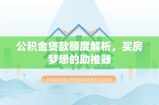 定边公积金贷款额度解析，买房梦想的助推器