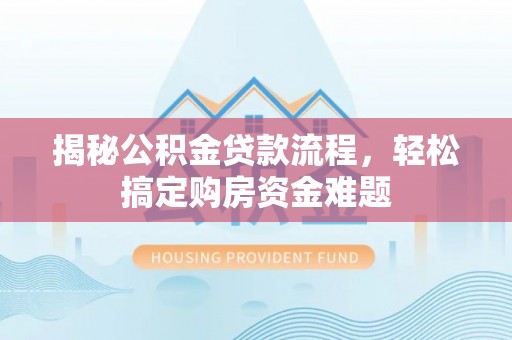 定边揭秘公积金贷款流程，轻松搞定购房资金难题