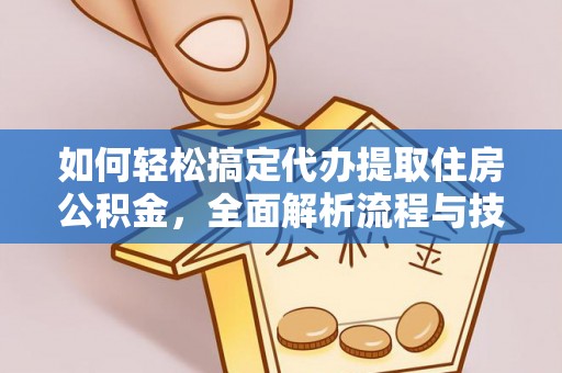 定边如何轻松搞定代办提取住房公积金，全面解析流程与技巧