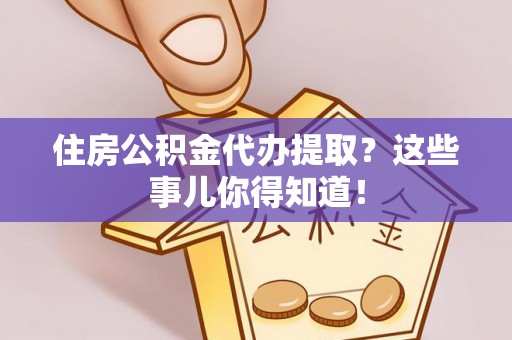 定边住房公积金代办提取？这些事儿你得知道！