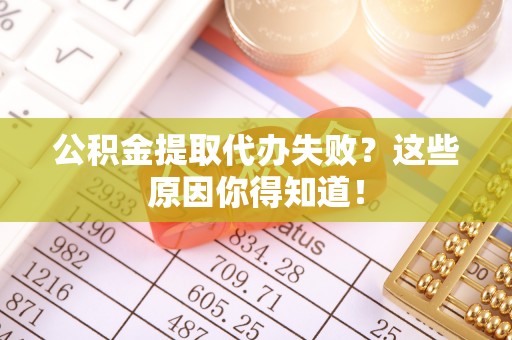定边公积金提取代办失败？这些原因你得知道！