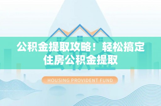 定边公积金提取攻略！轻松搞定住房公积金提取