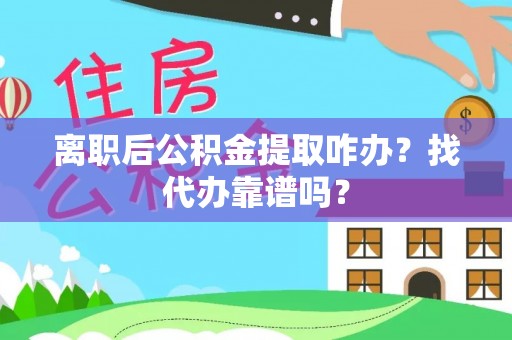 定边离职后公积金提取咋办？找代办靠谱吗？