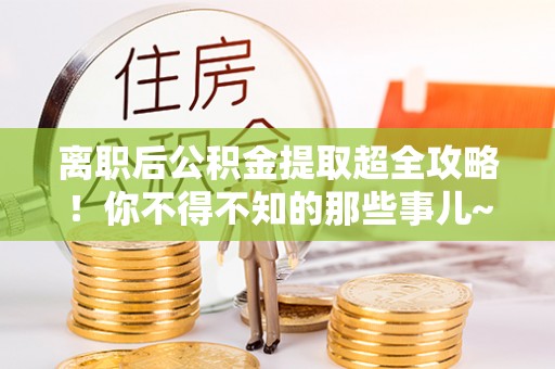 定边离职后公积金提取超全攻略！你不得不知的那些事儿~