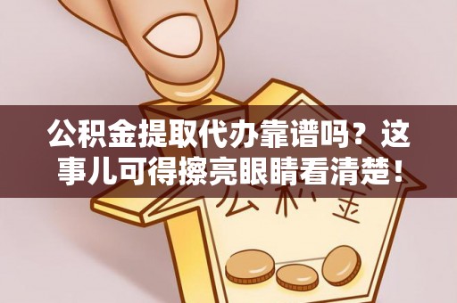 定边公积金提取代办靠谱吗？这事儿可得擦亮眼睛看清楚！