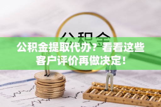 定边公积金提取代办？看看这些客户评价再做决定！