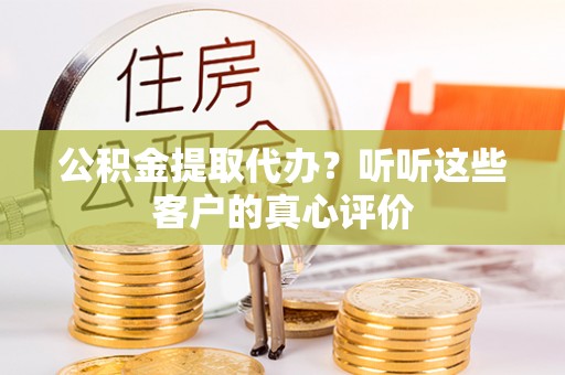 定边公积金提取代办？听听这些客户的真心评价
