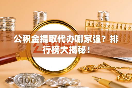 定边公积金提取代办哪家强？排行榜大揭秘！