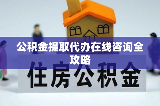 定边公积金提取代办在线咨询全攻略