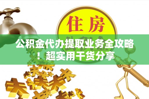 定边公积金代办提取业务全攻略！超实用干货分享