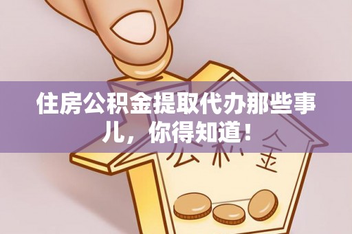定边住房公积金提取代办那些事儿，你得知道！