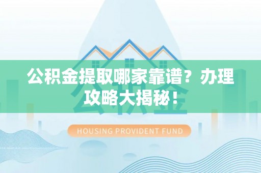 定边公积金提取哪家靠谱？办理攻略大揭秘！