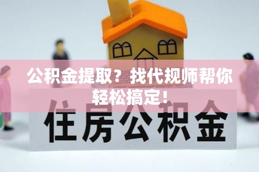 定边公积金提取？找代规师帮你轻松搞定！