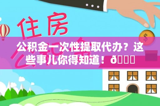 定边公积金一次性提取代办？这些事儿你得知道！😎