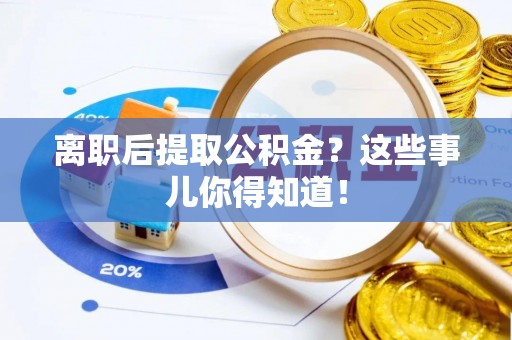 定边离职后提取公积金？这些事儿你得知道！
