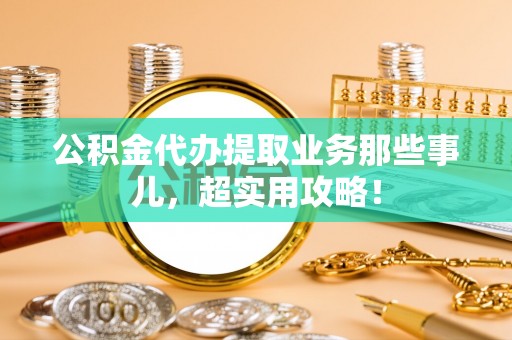 定边公积金代办提取业务那些事儿，超实用攻略！