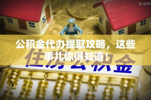 定边公积金代办提取攻略，这些事儿你得知道！