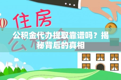 定边公积金代办提取靠谱吗？揭秘背后的真相