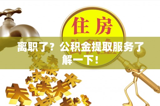 定边离职了？公积金提取服务了解一下！