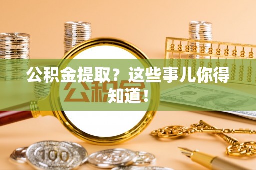 定边公积金提取？这些事儿你得知道！