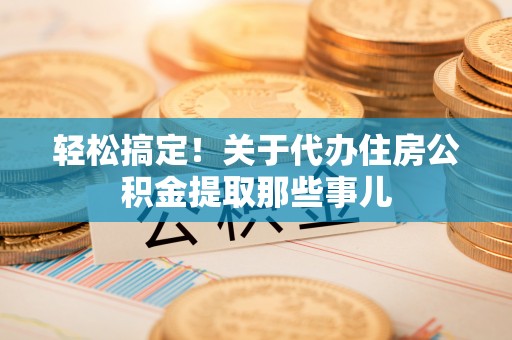 定边轻松搞定！关于代办住房公积金提取那些事儿