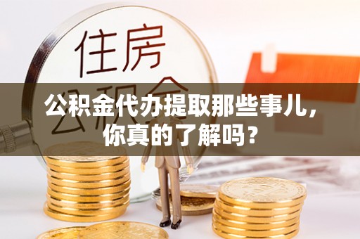 定边公积金代办提取那些事儿，你真的了解吗？