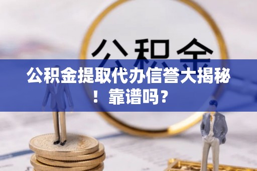 定边公积金提取代办信誉大揭秘！靠谱吗？