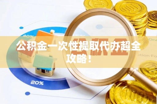 定边公积金一次性提取代办超全攻略！