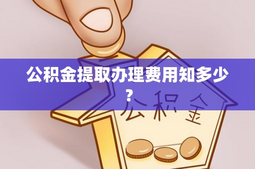 定边公积金提取办理费用知多少？