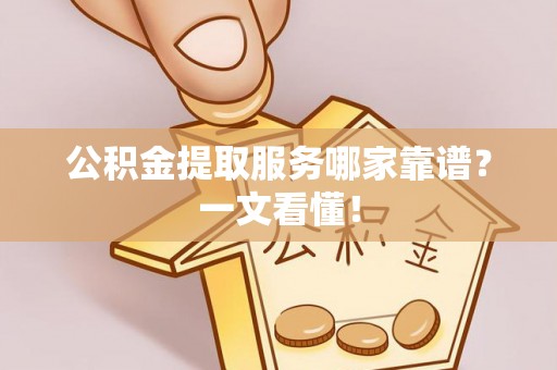 定边公积金提取服务哪家靠谱？一文看懂！