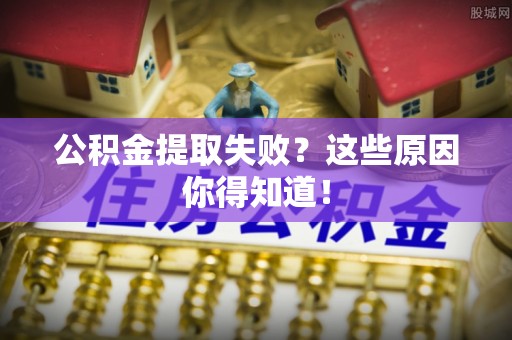 定边公积金提取失败？这些原因你得知道！