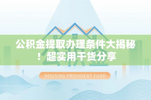 定边公积金提取办理条件大揭秘！超实用干货分享