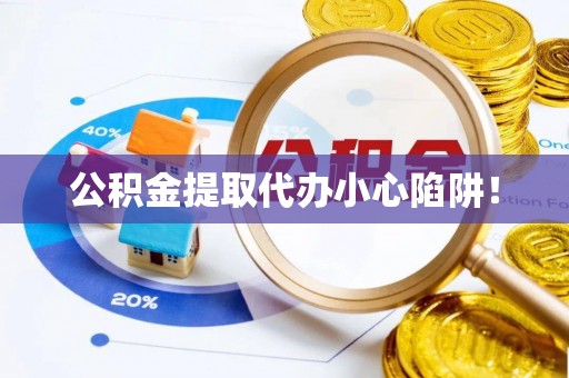 定边公积金提取代办小心陷阱！