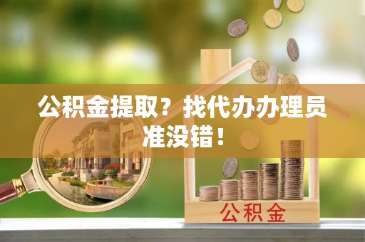 定边公积金提取？找代办办理员准没错！
