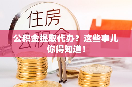 定边公积金提取代办？这些事儿你得知道！