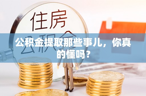 定边公积金提取那些事儿，你真的懂吗？