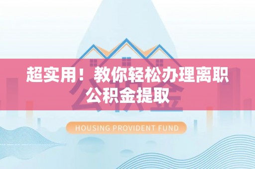 定边超实用！教你轻松办理离职公积金提取