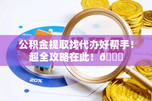 定边公积金提取找代办好帮手！超全攻略在此！😎