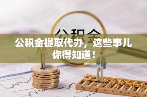 定边公积金提取代办，这些事儿你得知道！
