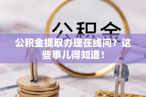 定边公积金提取办理在线问？这些事儿得知道！