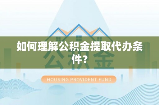 定边如何理解公积金提取代办条件？