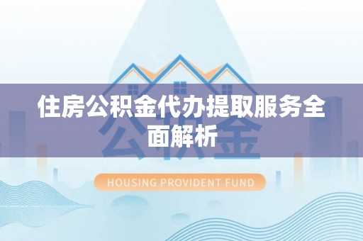 定边住房公积金代办提取服务全面解析