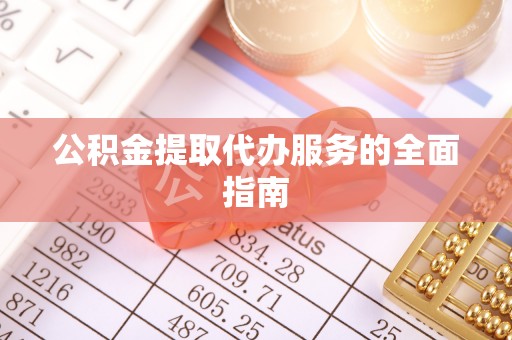 定边公积金提取代办服务的全面指南
