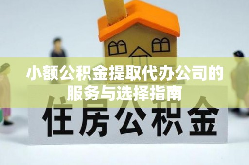定边小额公积金提取代办公司的服务与选择指南