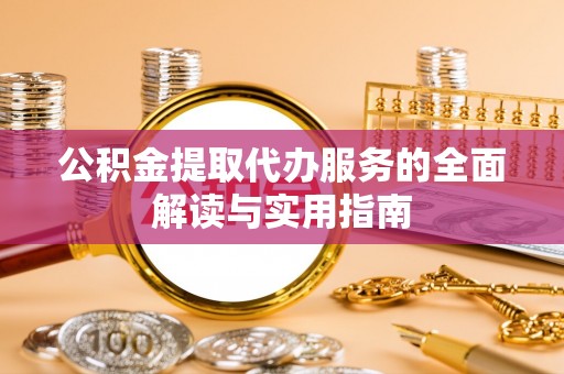 定边公积金提取代办服务的全面解读与实用指南