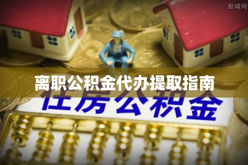 定边离职公积金代办提取指南