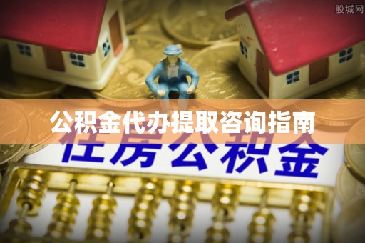 定边公积金代办提取咨询指南